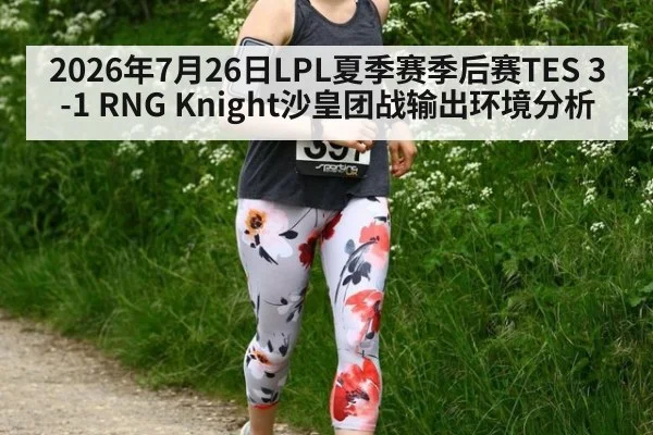 2026年7月26日LPL夏季赛季后赛TES 3-1 RNG Knight沙皇团战输出环境分析（KAIYUN SPORTS）