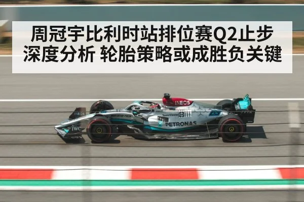 周冠宇比利时站排位赛Q2止步深度分析 轮胎策略或成胜负关键