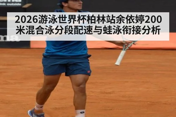 2026游泳世界杯柏林站余依婷200米混合泳分段配速与蛙泳衔接分析