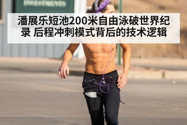 潘展乐短池200米自由泳破世界纪录 后程冲刺模式背后的技术逻辑